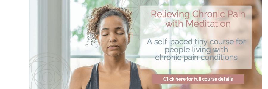 A woman sits in meditation. A caption reads Relieving Chronic Pain with Meditation - A self paced tiny course for people living with chronic pain conditions